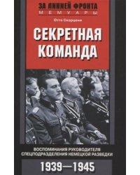 Секретная команда. Воспоминания руководителя спецподразделения немецкой разведки. 1939—1945