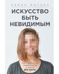 Искусство быть невидимым. Как сохранить приватность в эпоху Big Data