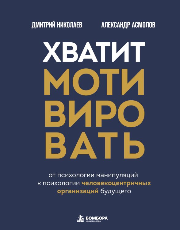 Обложка книги «Хватит мотивировать. От психологии манипуляций к психологии человекоцентричных организаций будущего» — Асмолов Александр Григорьевич, ISBN 9785042479076