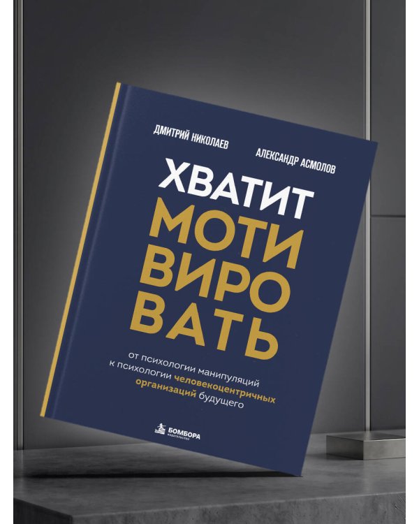 Дополнительное изображение книги «Хватит мотивировать. От психологии манипуляций к психологии человекоцентричных организаций будущего»