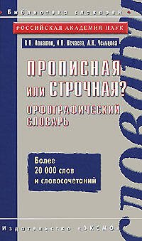 Обложка книги «Прописная или строчная? Орфографический словарь» — Лопатин В.В.; Нечаева И.В.; Чельцова Л.К., ISBN 9785699208265