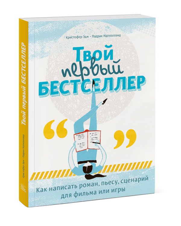 Твой первый бестселлер. Как написать роман, пьесу, сценарий для фильма или игры