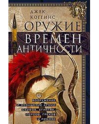 Оружие времен Античности. Вооружение и оснащение армий скифов, египтян, персов, греков и римлян
