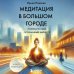 Медитация в большом городе Медитация в большом городе