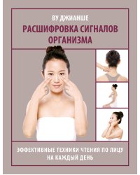 Расшифровка сигналов организма. Эффективные техники чтения по лицу на каждый день