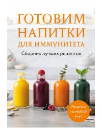 Готовим напитки для иммунитета. Сборник лучших рецептов