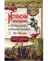 Испанские завоевания в Центральной и Южной Америке. XV—XIX века. Крупнейшая колониальная империя от