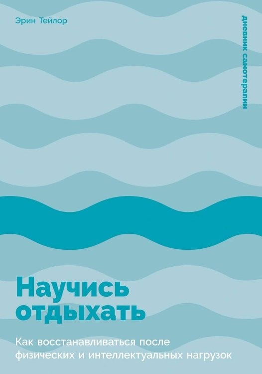 Обложка книги «Научись отдыхать: Как восстанавливаться после физических и интеллектуальных нагрузок» — Тейлор Эрин, ISBN 9785006305588