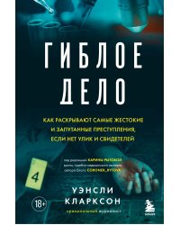 Гиблое дело. Как раскрывают самые жестокие и запутанные преступления, если нет улик и свидетелей