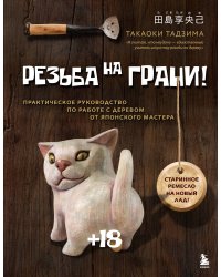 Резьба на ГРАНИ! Практическое руководство по работе с деревом от японского мастера