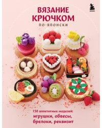Вязание крючком по-японски. 150 аппетитных моделей: игрушки, обвесы, брелоки, реквизит