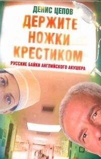 Обложка книги «Держите ножки крестиком, или Русские байки английского акушера» — Цепов Денис Сергеевич, ISBN 9785170690848