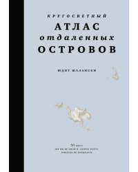 Кругосветный атлас отдаленных островов: 50 мест, где вы не были и, скорее всего, никогда не побываете