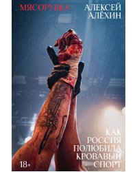 Мясорубка. Как Россия полюбила кровавый спорт. С автографом
