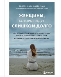 Женщины, которые ждут слишком долго. Как перестать тратить время на недоступных, женатых, не готовых к обязательствам мужчин, и обрести счастье в личной жизни