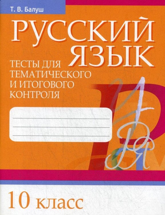 Обложка книги «Русский язык. Тесты для тематического и итогового контроля. 10 кл» — Балуш Татьяна Владимировна, ISBN 9789851545090