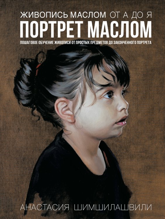 Обложка книги «Живопись маслом от А до Я. Портрет маслом (испр. и доп. изд.)» — Шимшилашвили Анастасия Романовна, ISBN 9785389316836