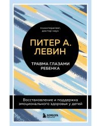 Комплект из 2-х книг Питера Левина по воспитанию: Воспитываем, не травмируя. Руководство для родителей по развитию в детях уверенности, стойкости и оптимизма + Травма глазами ребенка. Восстановление и поддержка эмоционального здоровья у детей (ИК)