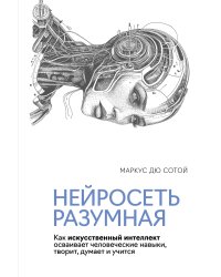 Нейросеть разумная: Как искусственный интеллект осваивает человеческие навыки, творит, думает и учится