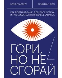 Гори, но не сгорай. Как пойти ва-банк, добиться успеха и наслаждаться жизнью без баланса