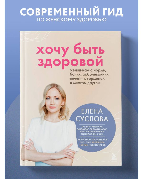 Хочу быть здоровой. Женщинам о норме, болях, заболеваниях, лечении, гормонах и многом другом