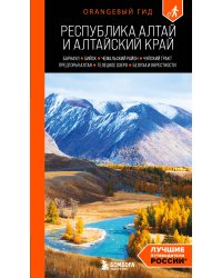 Республика Алтай и Алтайский край: Барнаул, Бийск, Чемальский район, Чуйский тракт, предгорья Алтая, Телецкое озеро, Белуха и окрестности: путеводитель