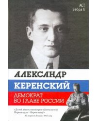 Александр Керенский. Демократ во главе России