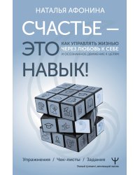Счастье – это навык! Как управлять жизнью через любовь к себе и осознанное движение к целям. Упражнения. Чек-листы. Задания