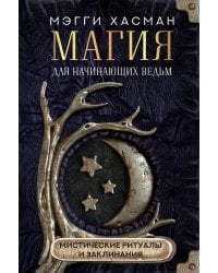 Магия для начинающих ведьм: мистические ритуалы и заклинания