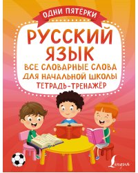 Русский язык: все словарные слова для начальной школы. Тетрадь-тренажёр