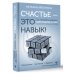 Счастье – это навык! Как управлять жизнью через любовь к себе и осознанное движение к целям. Упражнения. Чек-листы. Задания