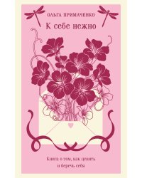 К себе нежно. Книга о том, как ценить и беречь себя