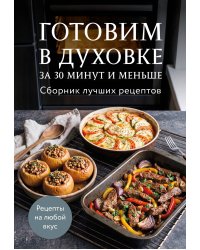 Готовим в духовке за 30 минут и меньше. Сборник лучших рецептов