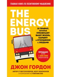 The Energy Bus. 10 правил, которые преобразят вашу жизнь, карьеру и отношения с людьми