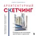 Архитектурный скетчинг. Руководство для начинающих архитекторов и художников
