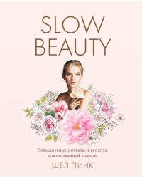 Slow Beauty. Повседневные ритуалы и рецепты для осознанной красоты
