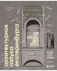 Архитектурная азбука Екатеринбурга: от аркады до яруса (новое оформление)