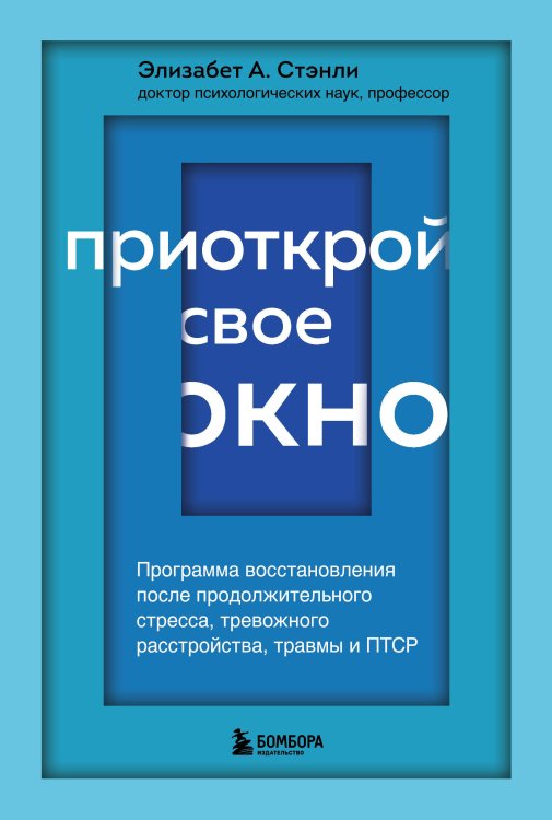 Практическая психотерапия Приоткрой свое окно. Программа восстановления после продолжительного стресса, тревожного расстройства, травмы и ПТСР