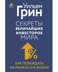 Секреты величайших инвесторов мира. Как побеждать на рынках и в жизни