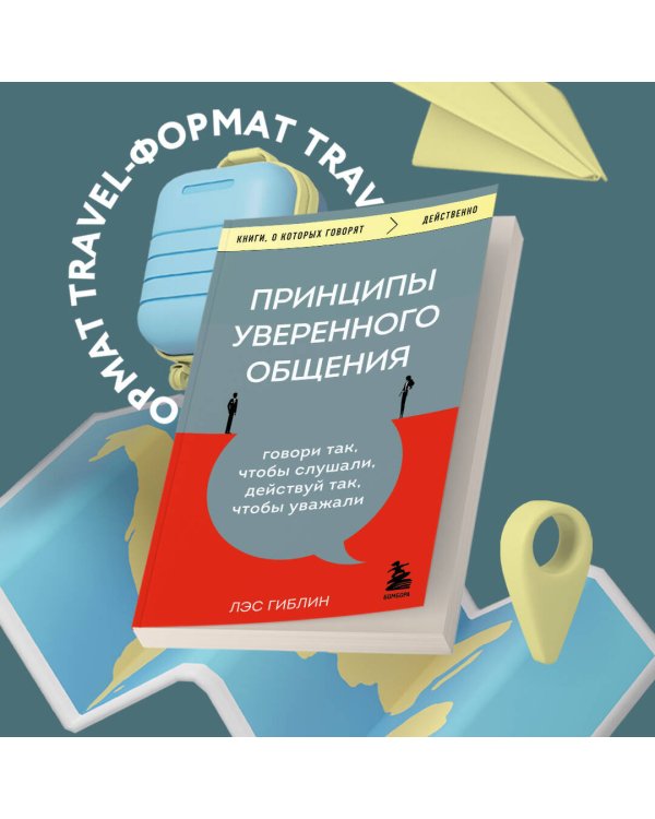 Принципы уверенного общения. Говори так, чтобы слушали, действуй так, чтобы уважали