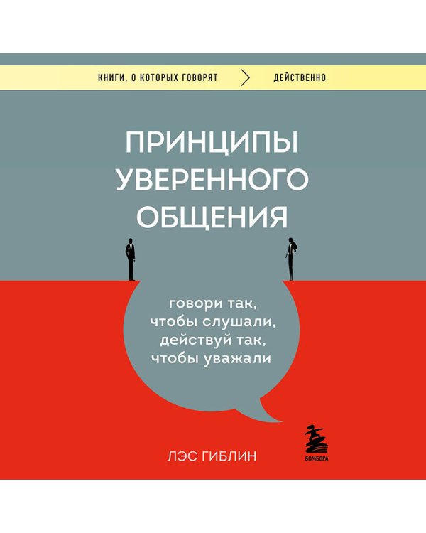 Принципы уверенного общения. Говори так, чтобы слушали, действуй так, чтобы уважали