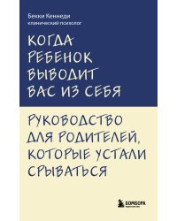 Когда ребенок выводит вас из себя. Руководство для родителей, которые устали срываться