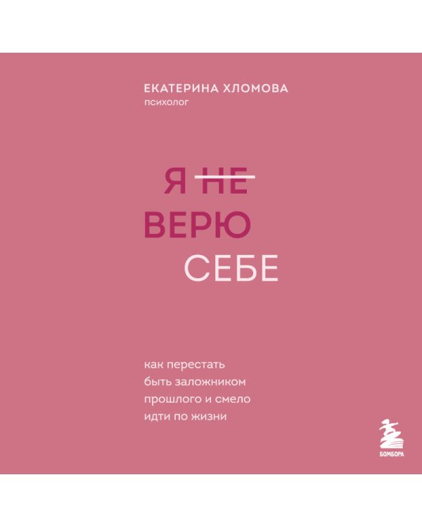 Я не верю себе. Как перестать быть заложником прошлого и смело идти по жизни