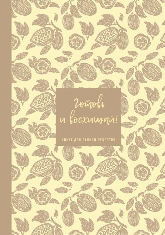 Книга для записи рецептов. Готовь и восхищай! (нежно-цыплячий теплый).