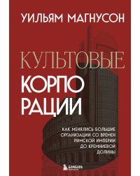Культовые корпорации. Как менялись большие организации со времен Римской империи до Кремниевой долины