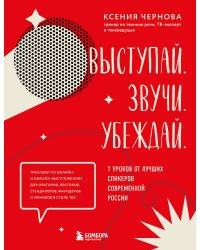 Выступай. Звучи. Убеждай. 7 уроков от лучших спикеров современной России