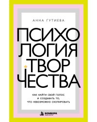 Психология творчества. Как найти свой голос и создавать то, что невозможно скопировать