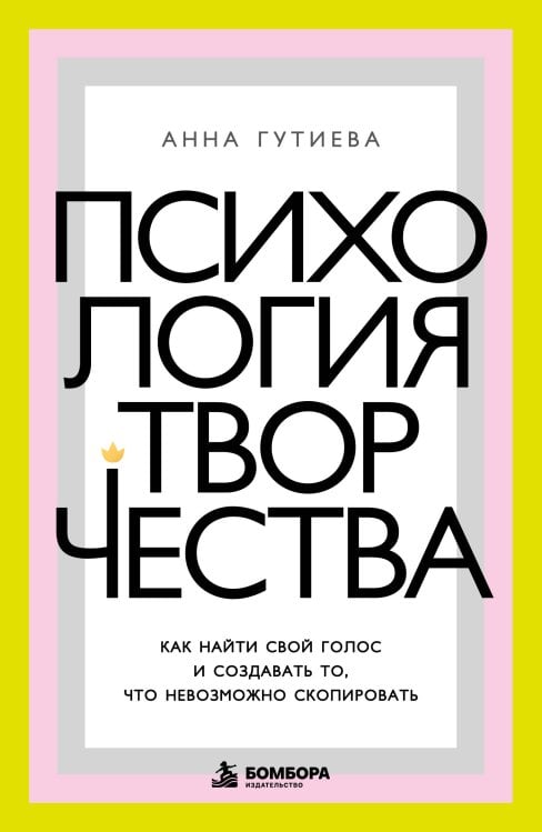 Обложка книги «Психология творчества. Как найти свой голос и создавать то, что невозможно скопировать» — Гутиева Анна, ISBN 9785042283086