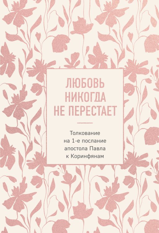 Обложка книги «Любовь никогда не перестает. Толкование на 1-е послание апостола Павла к Коринфянам» — Болгарский архиепископ Охридский блаженный Феофилакт, ISBN 9785042510090