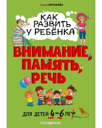 Как развить у ребёнка внимание, память, речь: для детей от 4 до 6 лет